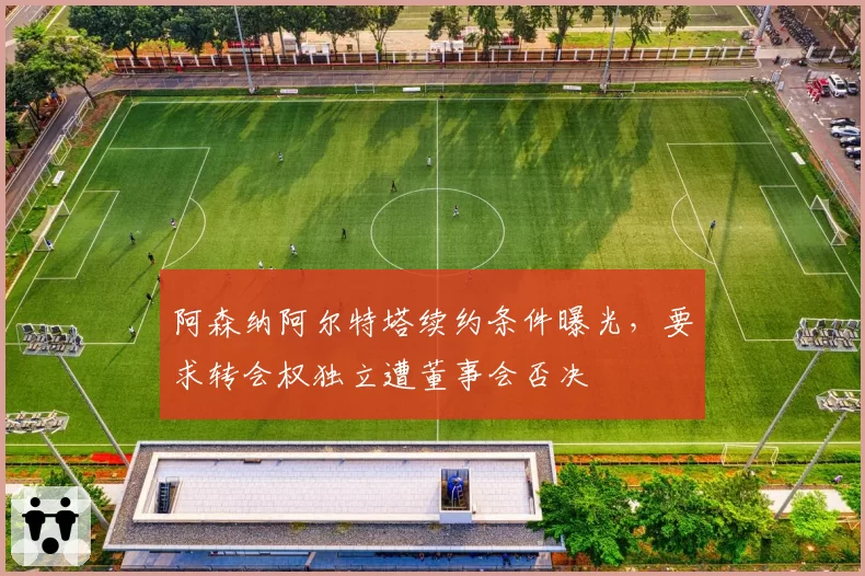 阿森纳阿尔特塔续约条件曝光，要求转会权独立遭董事会否决