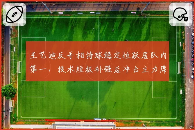 王艺迪反手相持球稳定性跃居队内第一,技术短板补强后冲击主力席位