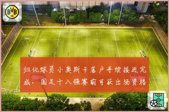 归化球员小奥斯卡落户手续接近完成，国足十八强赛前可获出场资格待FIFA确认
