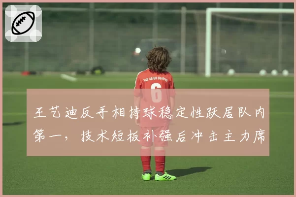 王艺迪反手相持球稳定性跃居队内第一,技术短板补强后冲击主力席位