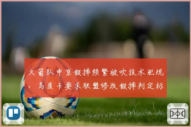 火箭队申京假摔频繁被吹技术犯规，乌度卡要求联盟修改假摔判定标准