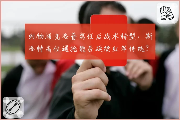 利物浦克洛普离任后战术转型，斯洛特高位逼抢能否延续红军传统？