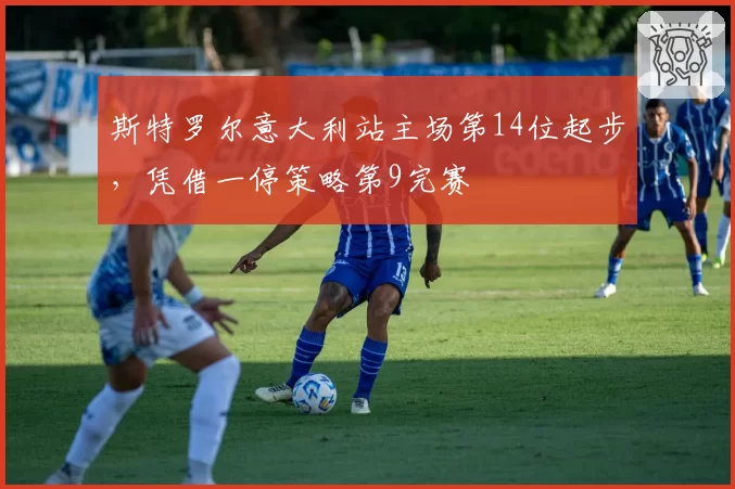 斯特罗尔意大利站主场第14位起步，凭借一停策略第9完赛