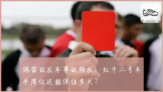 佩雷兹发车事故频发，红牛二号车手席位还能保住多久？