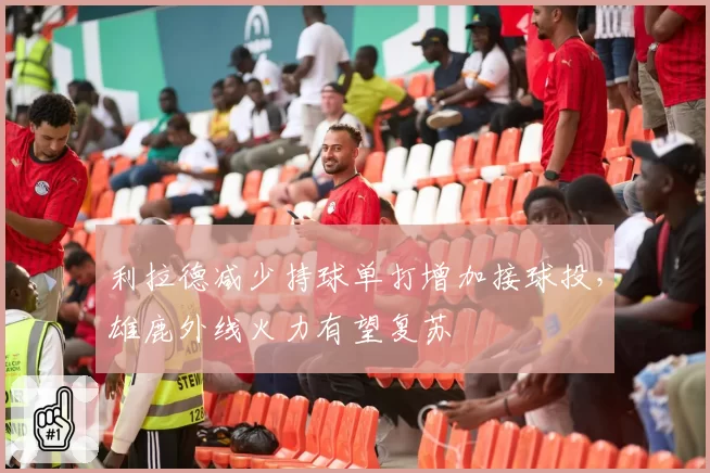 利拉德减少持球单打增加接球投，雄鹿外线火力有望复苏